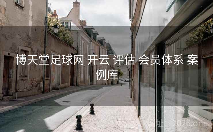 博天堂足球网 开云 评估 会员体系 案例库