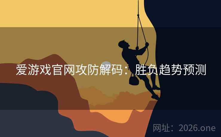 爱游戏官网攻防解码:胜负趋势预测 爱游戏官网攻防解码:胜负趋势预测