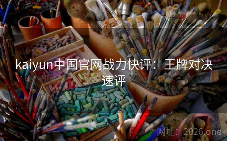 kaiyun中国官网战力快评:王牌对决速评