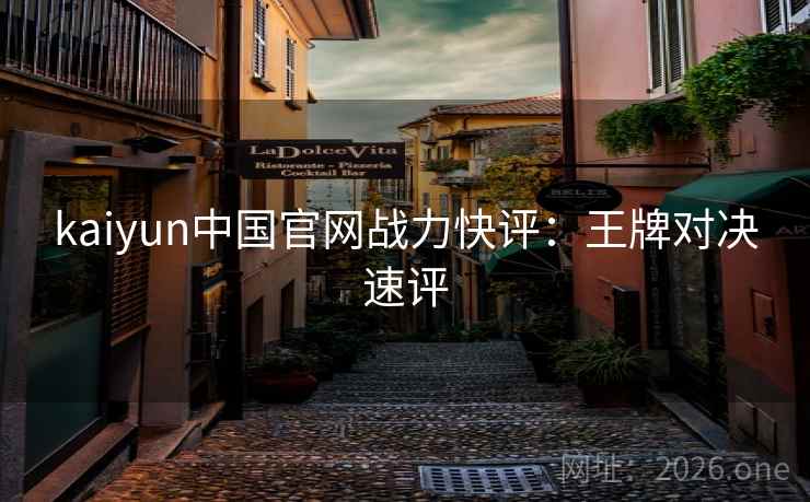 kaiyun中国官网战力快评：王牌对决速评
