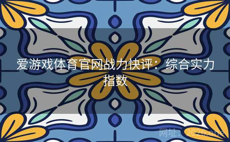 爱游戏体育官网战力快评：综合实力指数