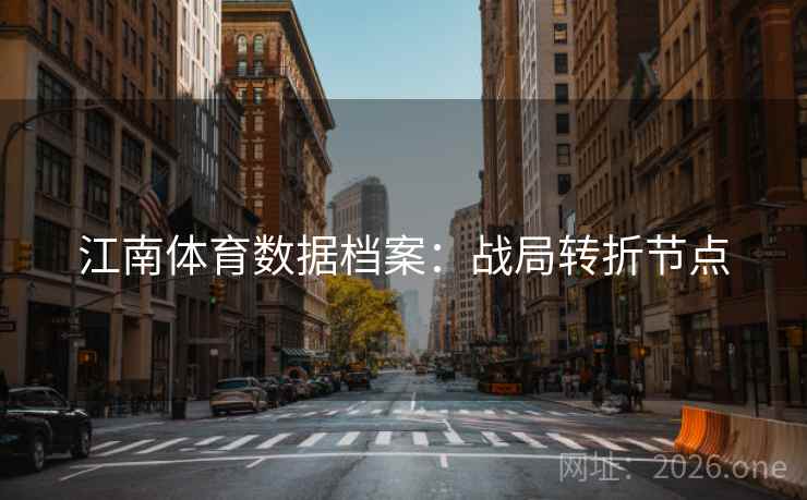 江南体育数据档案:战局转折节点