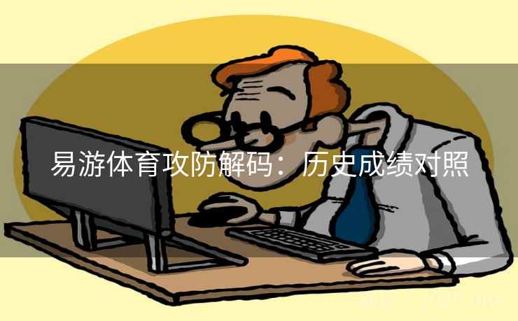 易游体育攻防解码:历史成绩对照 易游体育攻防解码:历史成绩对照