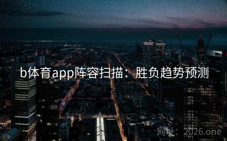 b体育app阵容扫描:胜负趋势预测