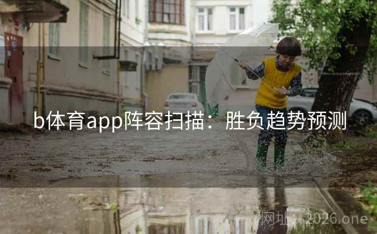 b体育app阵容扫描:胜负趋势预测 b体育app阵容扫描:胜负趋势预测