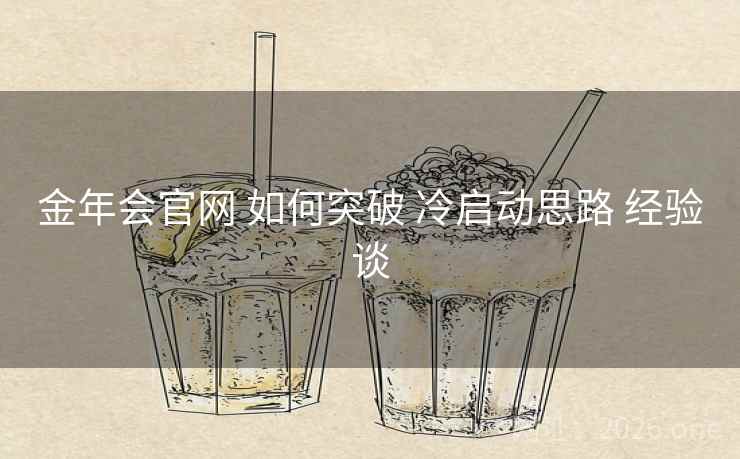 金年会官网 如何突破 冷启动思路 经验谈