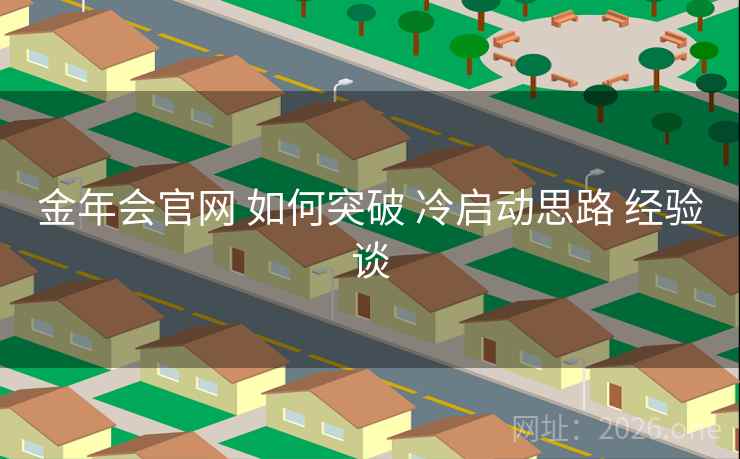 金年会官网 如何突破 冷启动思路 经验谈