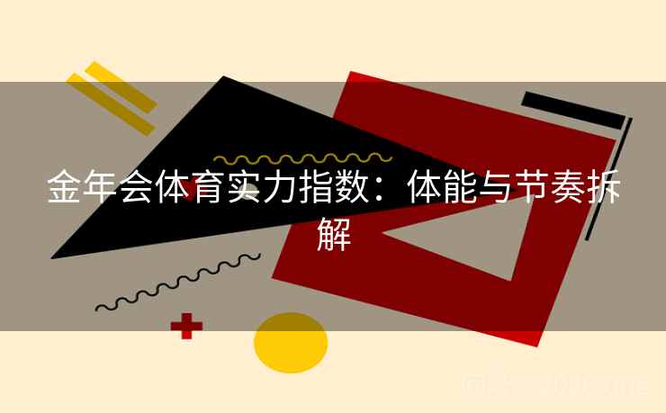 金年会体育实力指数:体能与节奏拆解 金年会体育实力指数:体能与节奏拆解