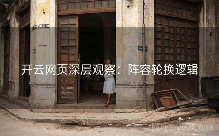 开云网页深层观察:阵容轮换逻辑 开云网页深层观察:阵容轮换逻辑