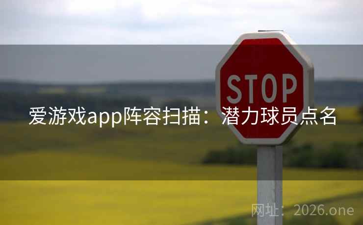 爱游戏app阵容扫描:潜力球员点名 爱游戏app阵容扫描:潜力球员点名