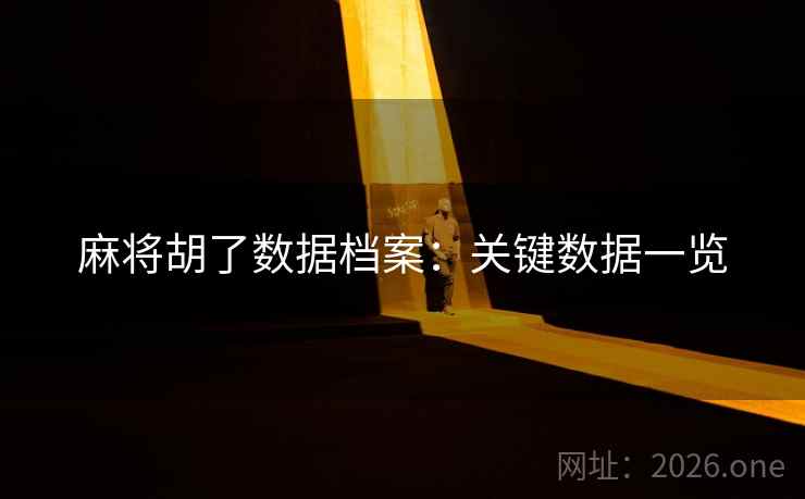 麻将胡了数据档案:关键数据一览 麻将胡了数据档案:关键数据一览