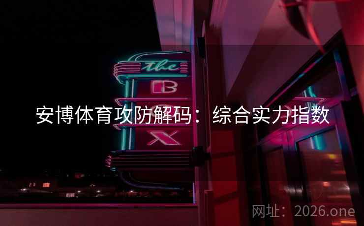安博体育攻防解码：综合实力指数