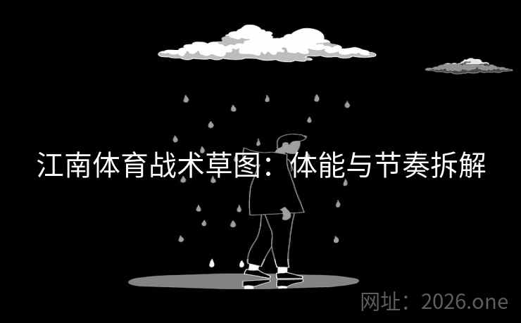 江南体育战术草图:体能与节奏拆解 江南体育战术草图:体能与节奏拆解