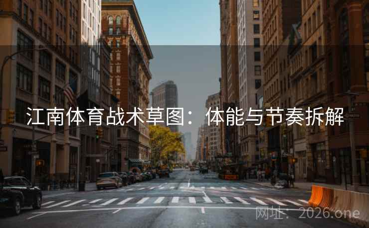 江南体育战术草图:体能与节奏拆解