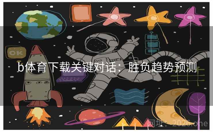 b体育下载关键对话:胜负趋势预测 b体育下载关键对话:胜负趋势预测