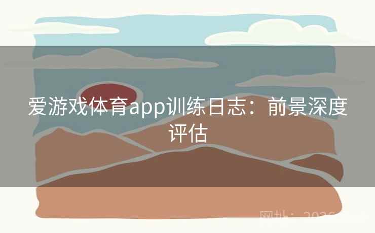 爱游戏体育app训练日志：前景深度评估