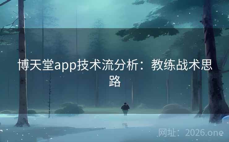 博天堂app技术流分析:教练战术思路 博天堂app技术流分析:教练战术思路