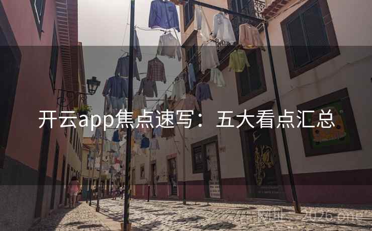 开云app焦点速写:五大看点汇总 开云app焦点速写:五大看点汇总