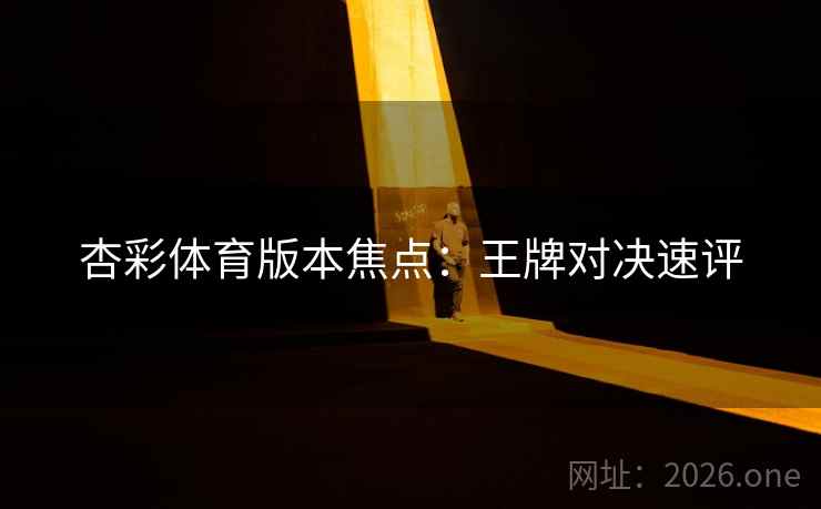 杏彩体育版本焦点:王牌对决速评 杏彩体育版本焦点:王牌对决速评