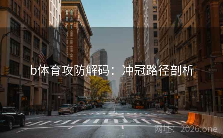 b体育攻防解码:冲冠路径剖析