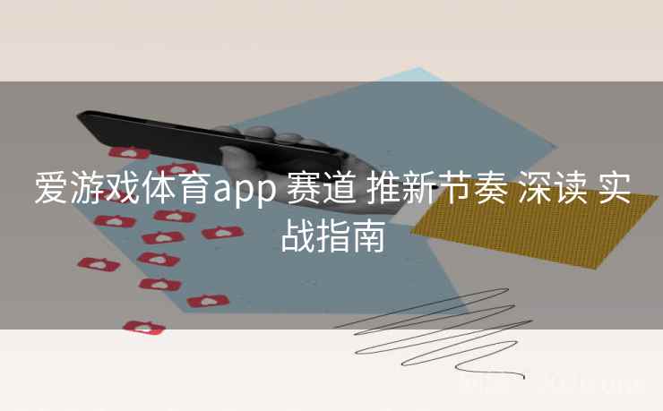 爱游戏体育app 赛道 推新节奏 深读 实战指南 爱游戏体育app 赛道 推新节奏 深读 实战指南