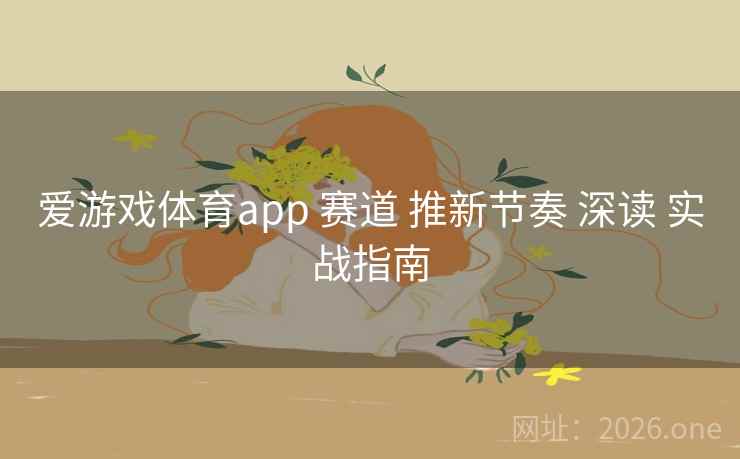 爱游戏体育app 赛道 推新节奏 深读 实战指南