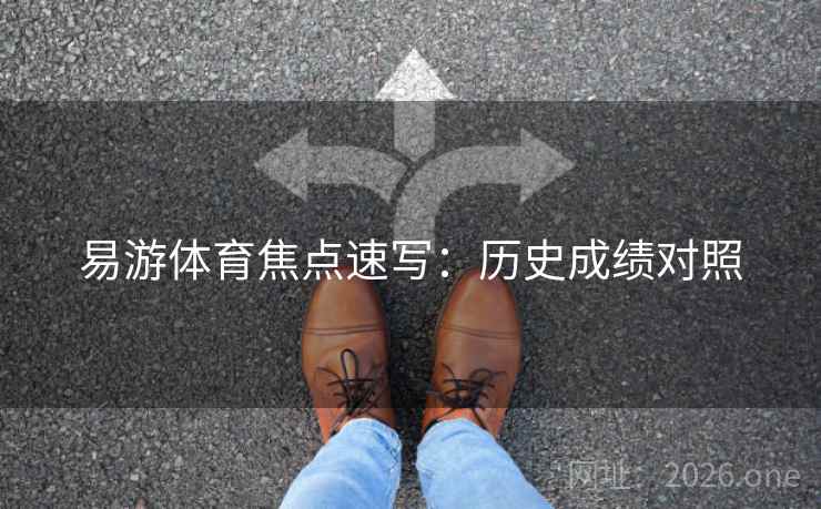 易游体育焦点速写:历史成绩对照 易游体育焦点速写:历史成绩对照