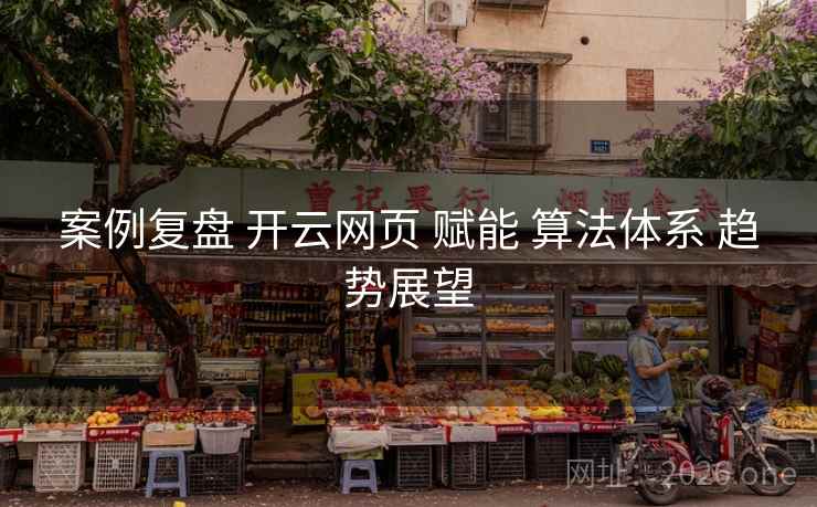 案例复盘 开云网页 赋能 算法体系 趋势展望 案例复盘 开云网页 赋能 算法体系 趋势展望