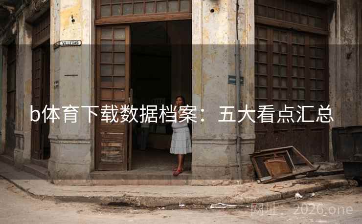 b体育下载数据档案:五大看点汇总
