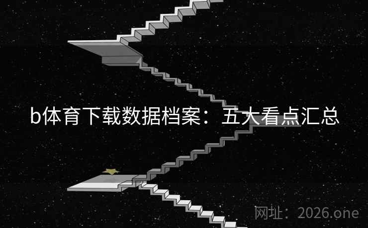 b体育下载数据档案：五大看点汇总