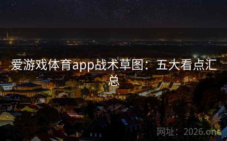 爱游戏体育app战术草图:五大看点汇总 爱游戏体育app战术草图:五大看点汇总