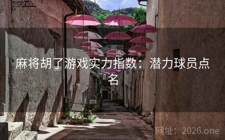 麻将胡了游戏实力指数：潜力球员点名