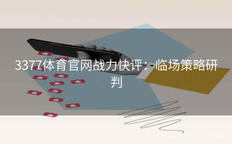 3377体育官网战力快评:临场策略研判