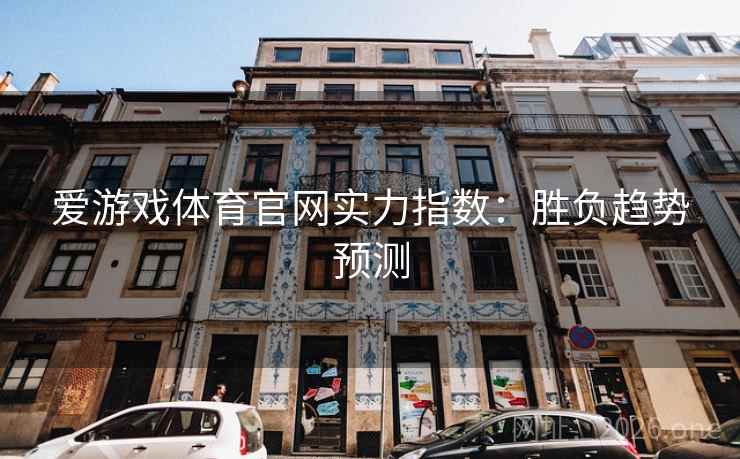 爱游戏体育官网实力指数:胜负趋势预测 爱游戏体育官网实力指数:胜负趋势预测