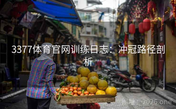 3377体育官网训练日志:冲冠路径剖析 3377体育官网训练日志:冲冠路径剖析