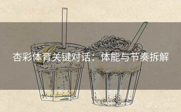 杏彩体育关键对话:体能与节奏拆解 杏彩体育关键对话:体能与节奏拆解