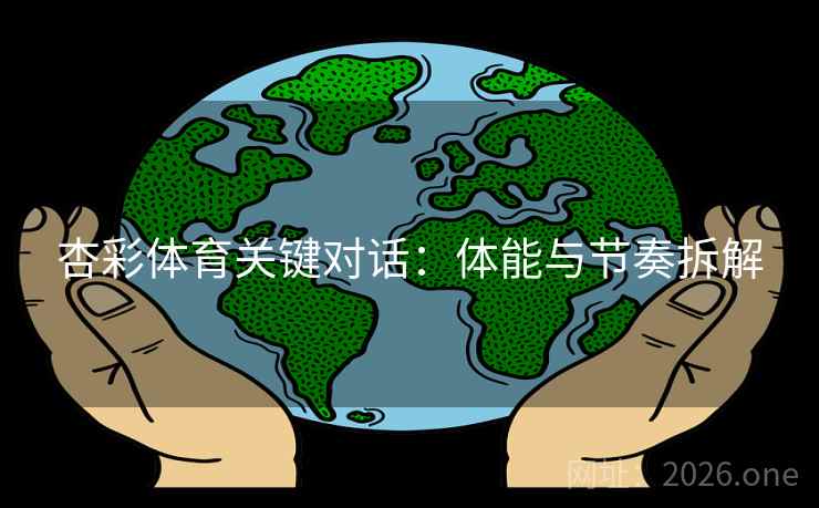 杏彩体育关键对话:体能与节奏拆解
