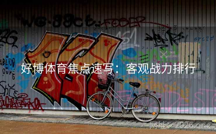 好博体育焦点速写:客观战力排行 好博体育焦点速写:客观战力排行