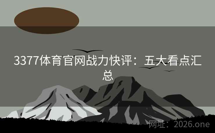 3377体育官网战力快评:五大看点汇总 3377体育官网战力快评:五大看点汇总