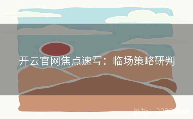 开云官网焦点速写:临场策略研判