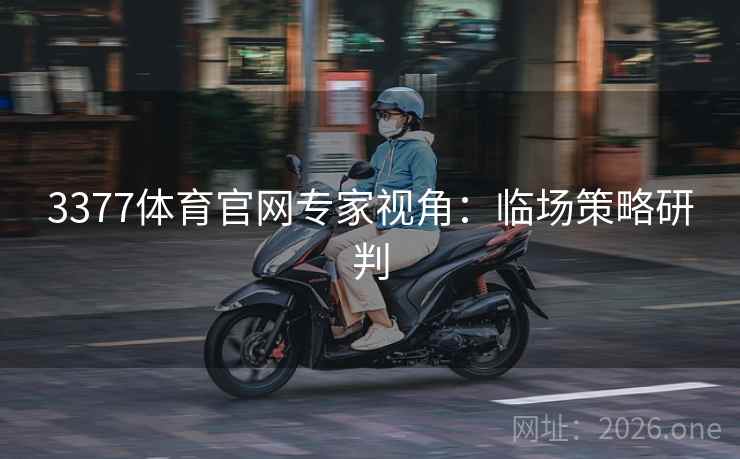 3377体育官网专家视角：临场策略研判