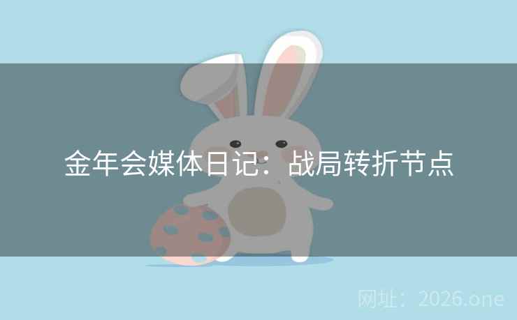 金年会媒体日记:战局转折节点