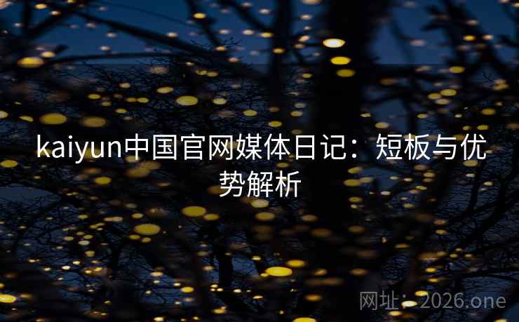 kaiyun中国官网媒体日记:短板与优势解析