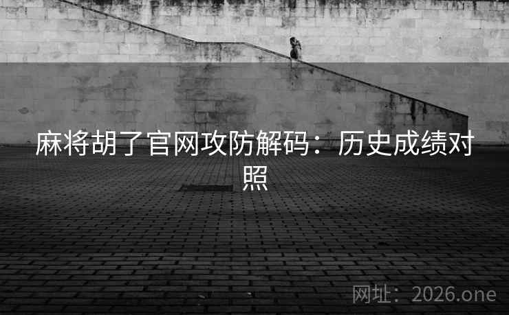 麻将胡了官网攻防解码:历史成绩对照