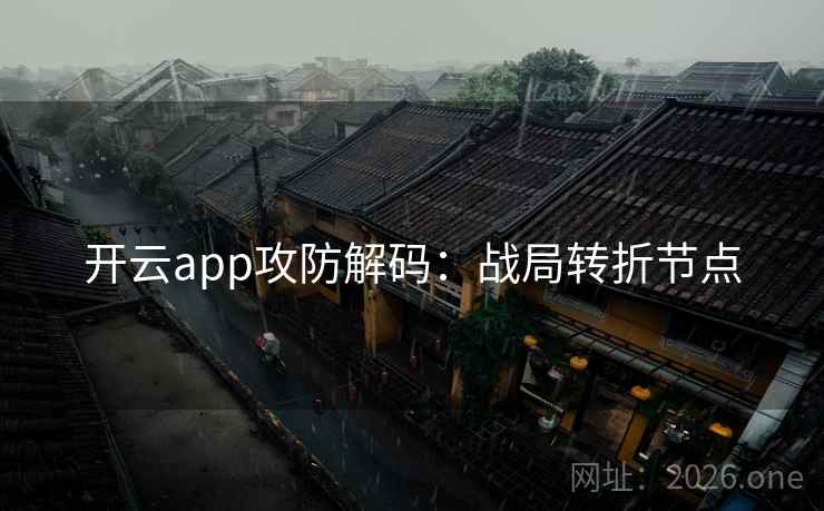 开云app攻防解码:战局转折节点 开云app攻防解码:战局转折节点