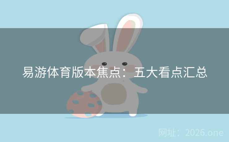 易游体育版本焦点:五大看点汇总