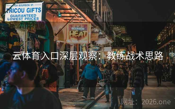 云体育入口深层观察:教练战术思路 云体育入口深层观察:教练战术思路