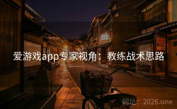 爱游戏app专家视角:教练战术思路