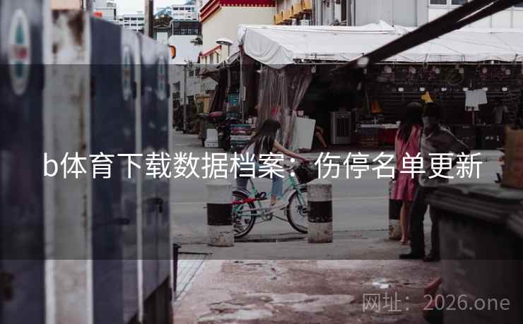 b体育下载数据档案:伤停名单更新 b体育下载数据档案:伤停名单更新