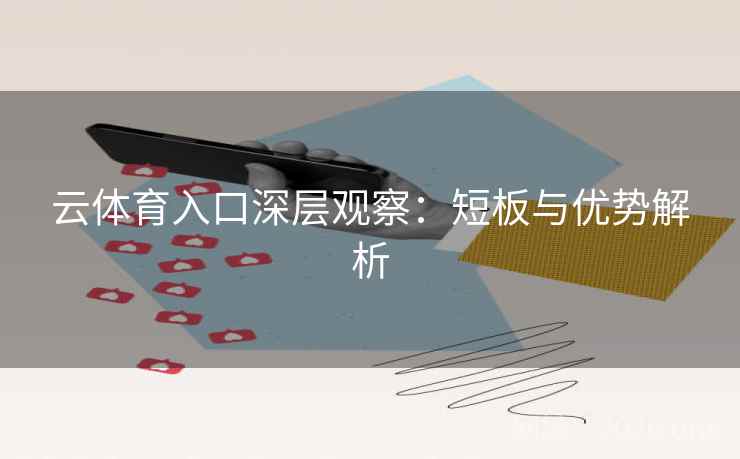 云体育入口深层观察:短板与优势解析 云体育入口深层观察:短板与优势解析